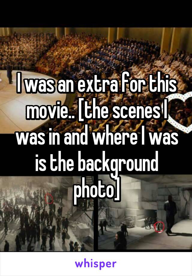 I was an extra for this movie.. [the scenes I was in and where I was is the background photo]