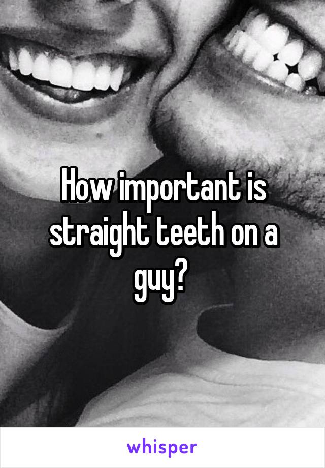 How important is straight teeth on a guy? 