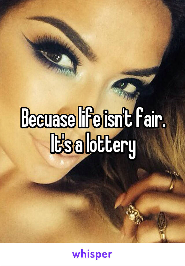 Becuase life isn't fair.
It's a lottery