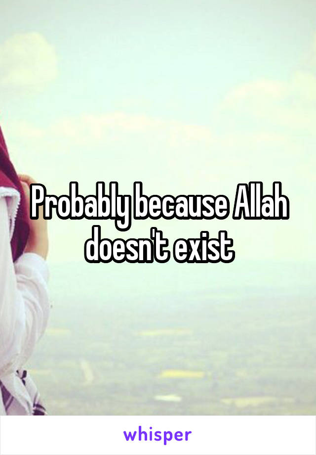 Probably because Allah doesn't exist