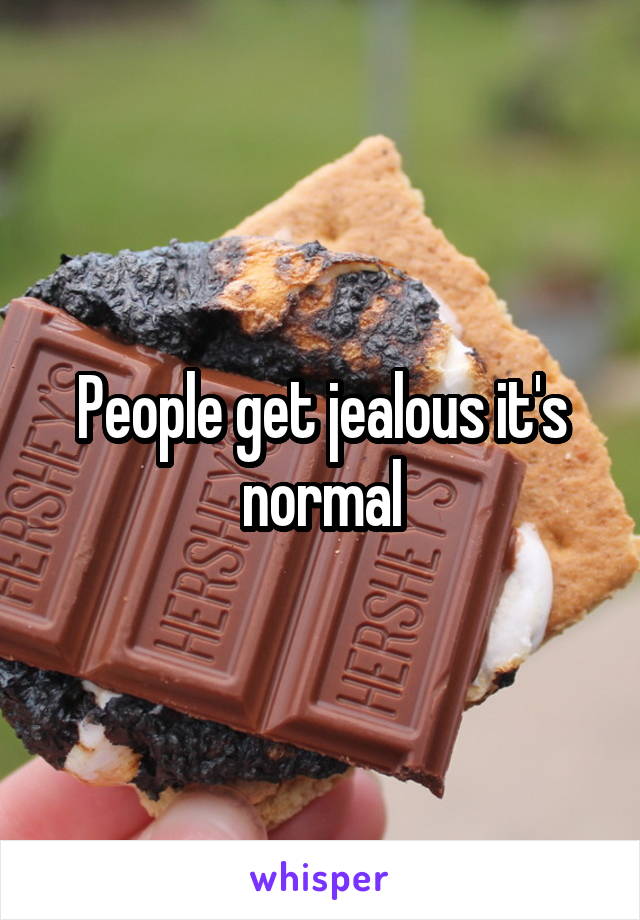 People get jealous it's normal