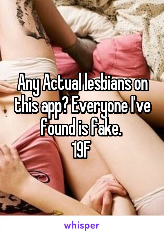 Any Actual lesbians on this app? Everyone I've found is fake. 
19F 