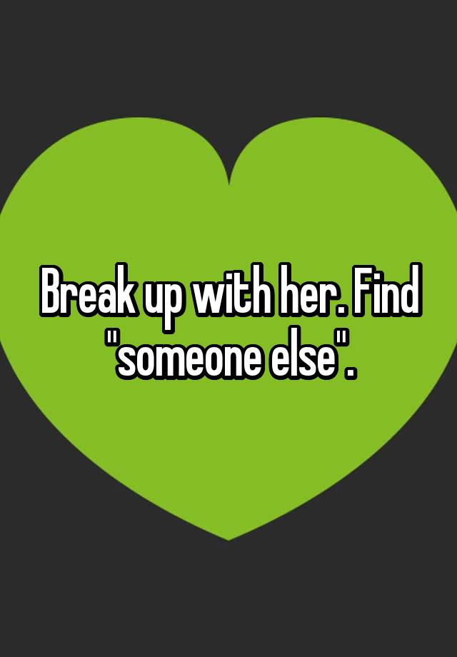 break-up-with-her-find-someone-else