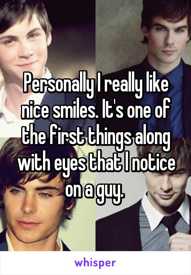 Personally I really like nice smiles. It's one of the first things along with eyes that I notice on a guy. 