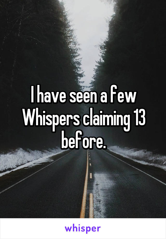 I have seen a few Whispers claiming 13 before.