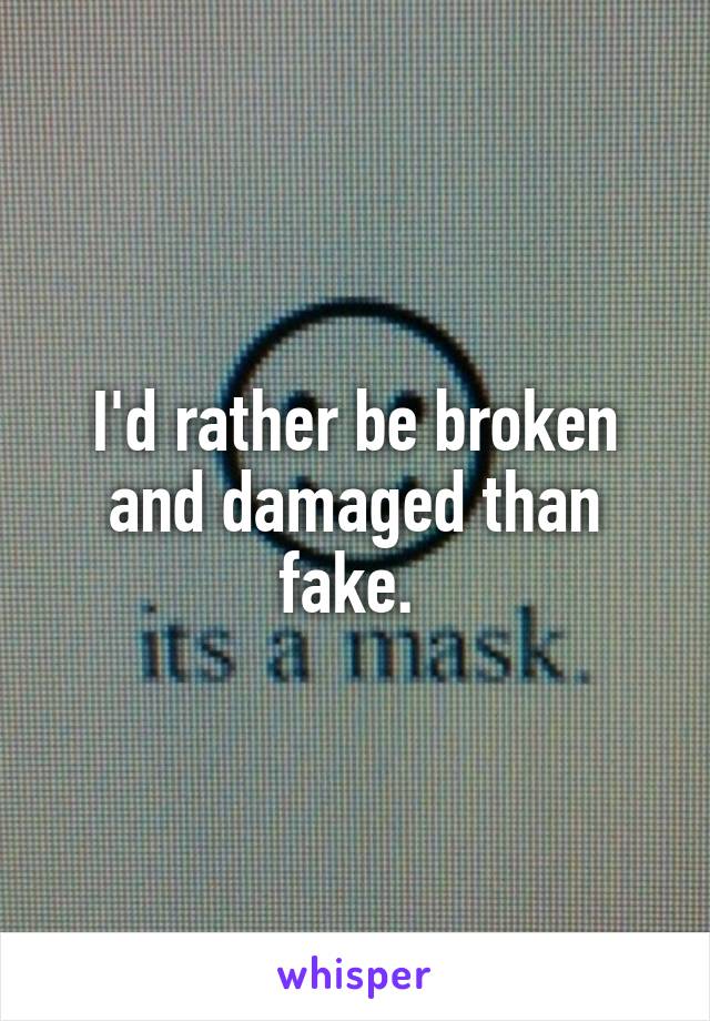 I'd rather be broken and damaged than fake. 