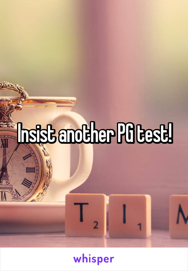 Insist another PG test!