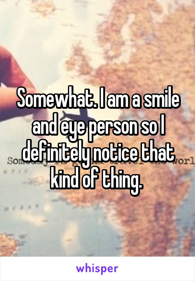Somewhat. I am a smile and eye person so I definitely notice that kind of thing. 