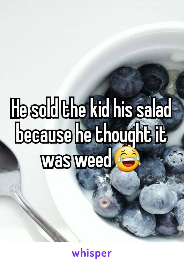 He sold the kid his salad because he thought it was weed😂