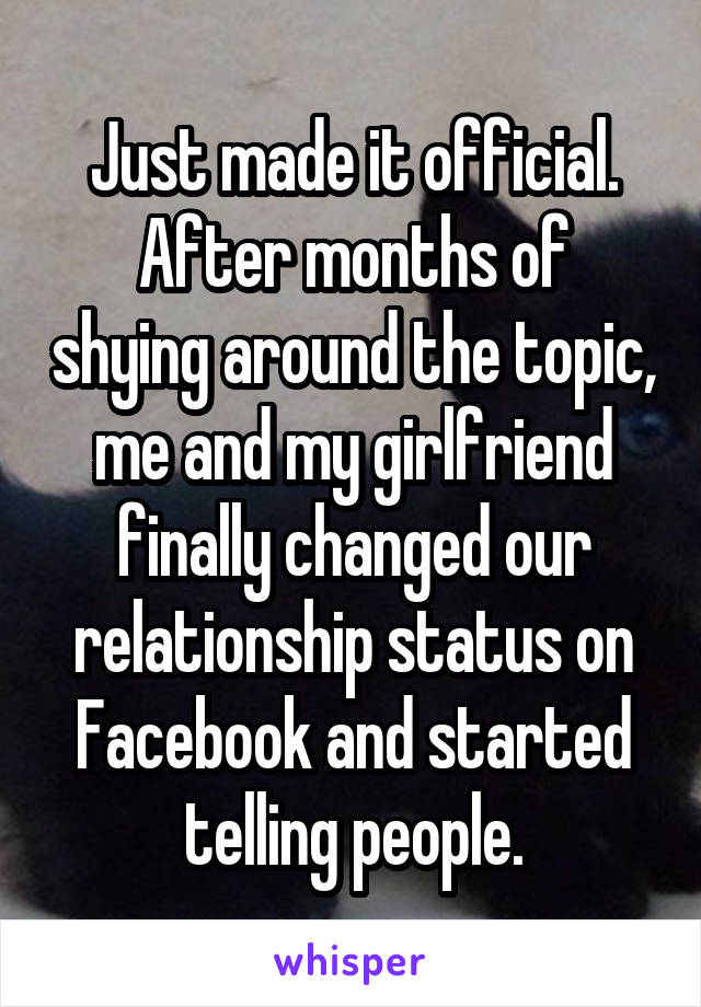 Just made it official.
After months of shying around the topic, me and my girlfriend finally changed our relationship status on Facebook and started telling people.