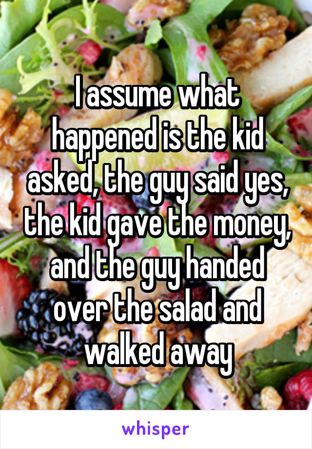 I assume what happened is the kid asked, the guy said yes, the kid gave the money, and the guy handed over the salad and walked away