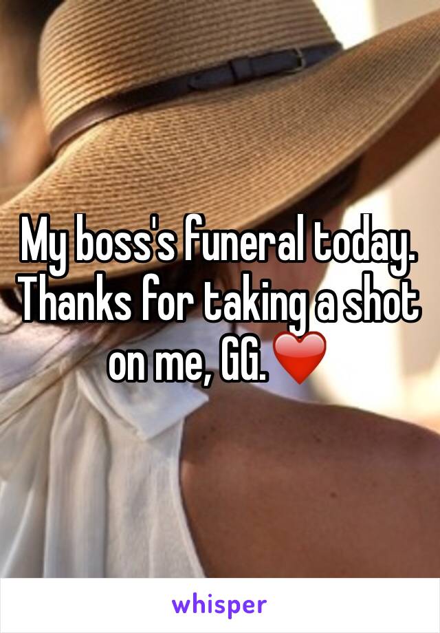 My boss's funeral today. Thanks for taking a shot on me, GG.❤️