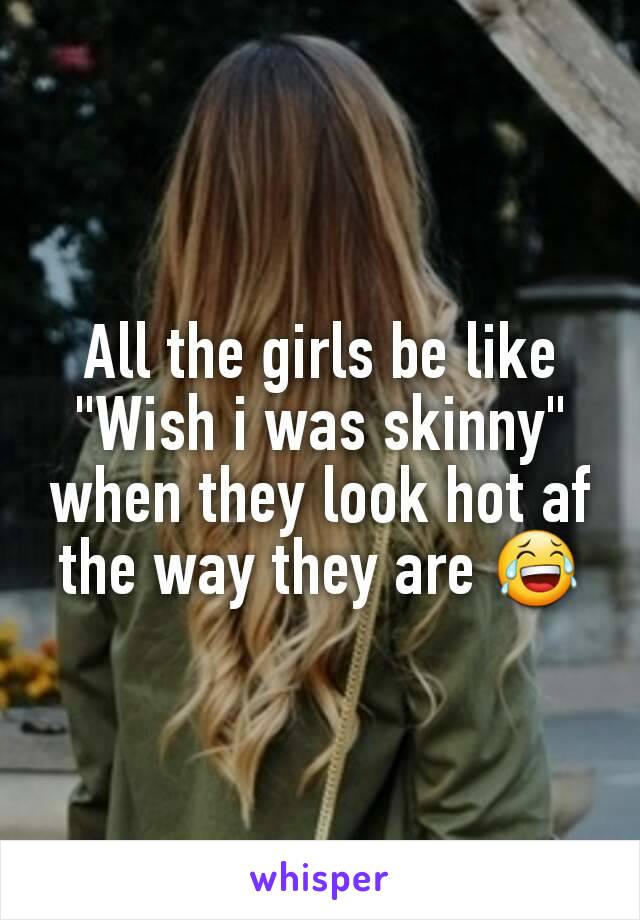 All the girls be like "Wish i was skinny" when they look hot af the way they are 😂