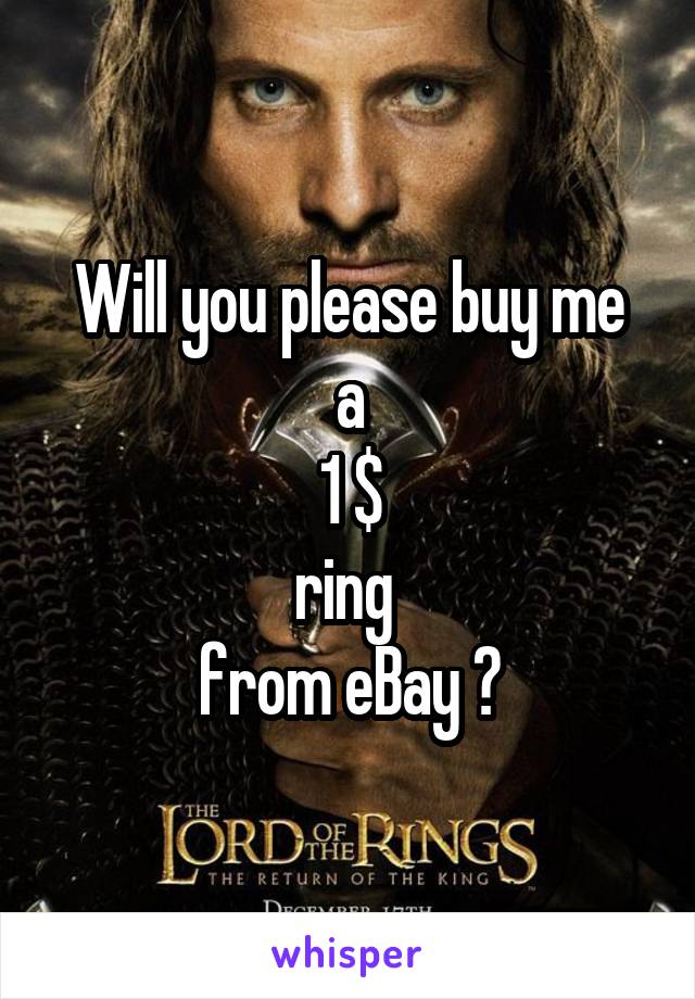 Will you please buy me
a
1 $
ring 
from eBay ?