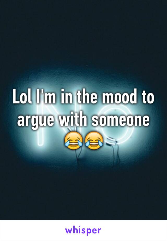 Lol I'm in the mood to argue with someone 😂😂
