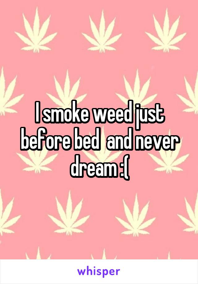 I smoke weed just before bed  and never dream :(