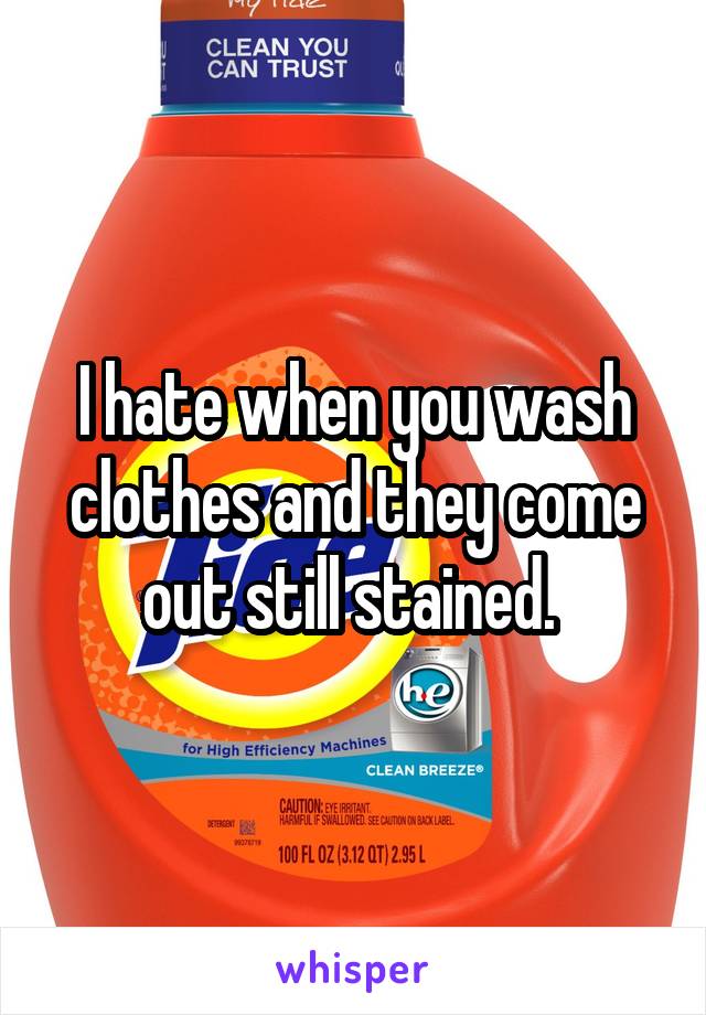 I hate when you wash clothes and they come out still stained. 
