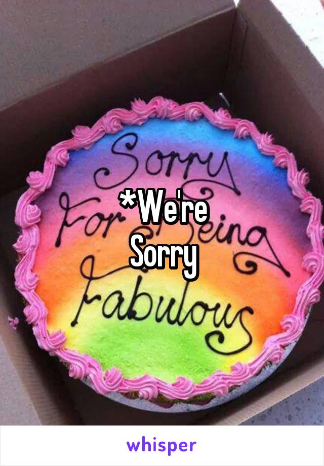 *We're
Sorry