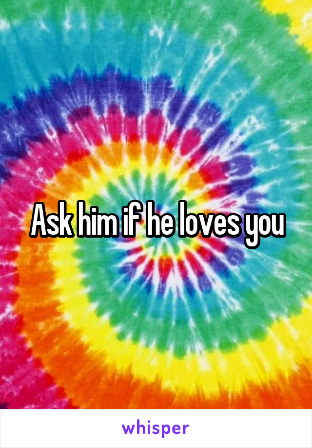 Ask him if he loves you