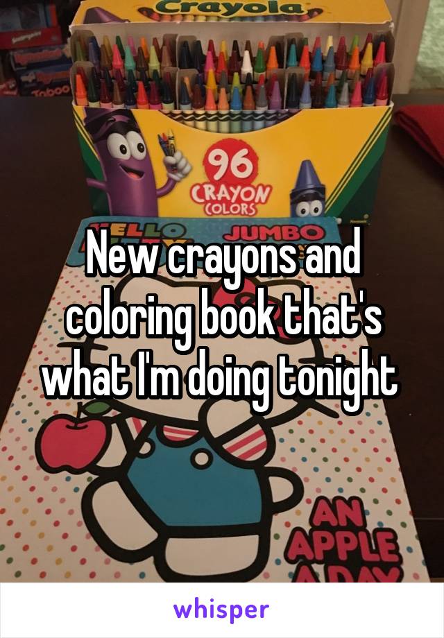 New crayons and coloring book that's what I'm doing tonight 