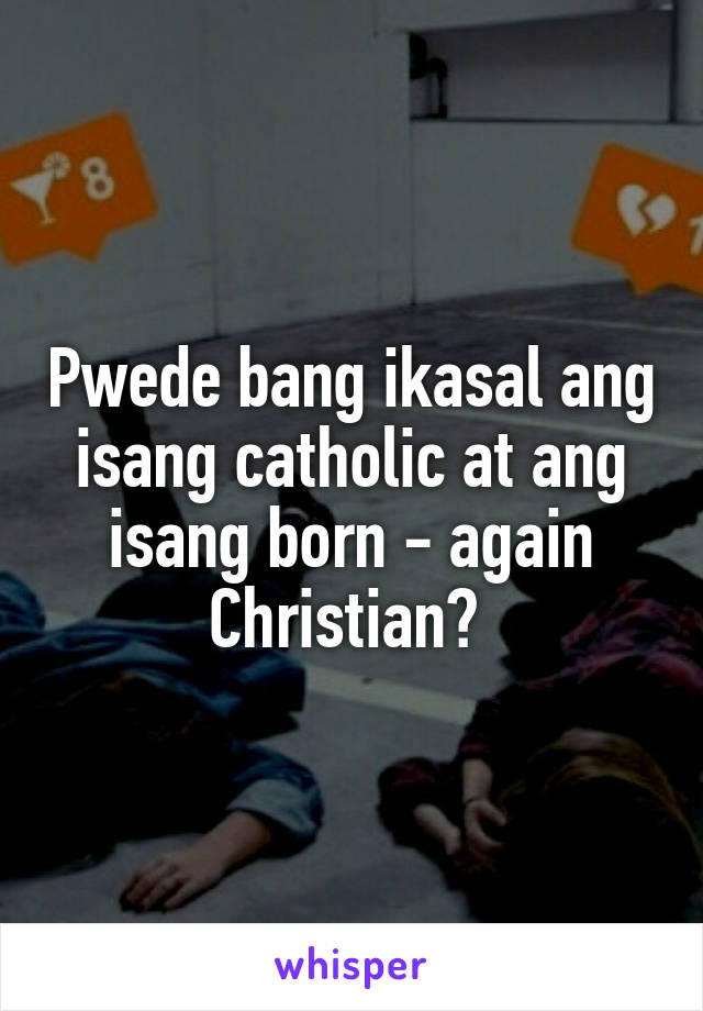 Pwede bang ikasal ang isang catholic at ang isang born - again Christian? 