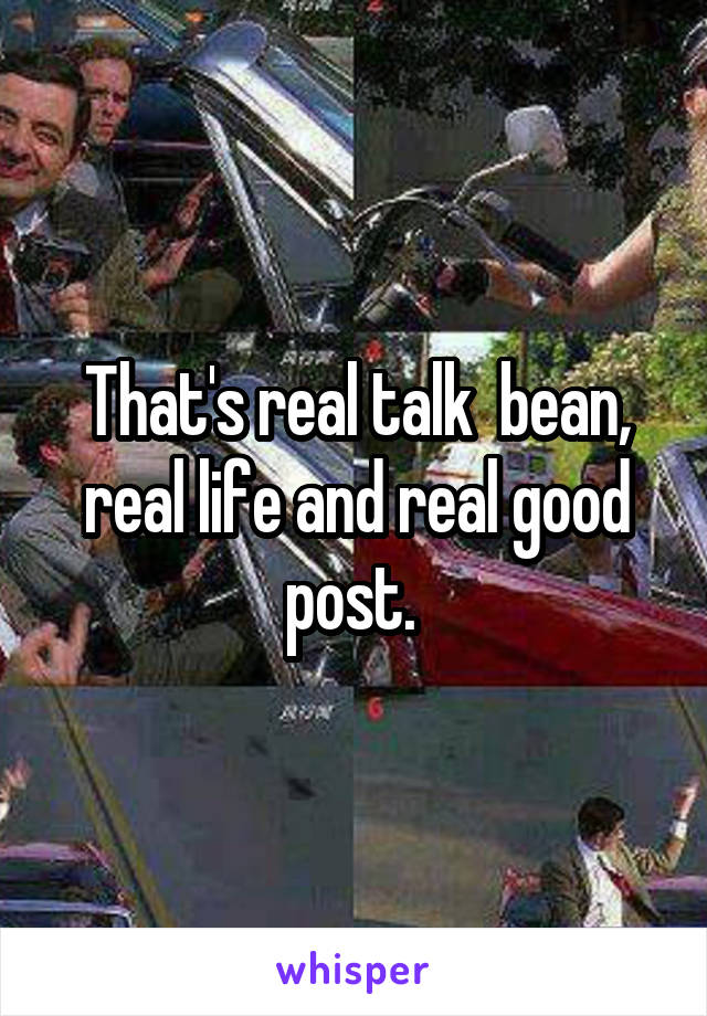 That's real talk  bean, real life and real good post. 