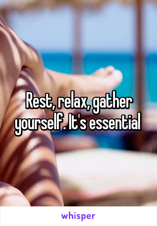 Rest, relax, gather yourself. It's essential 