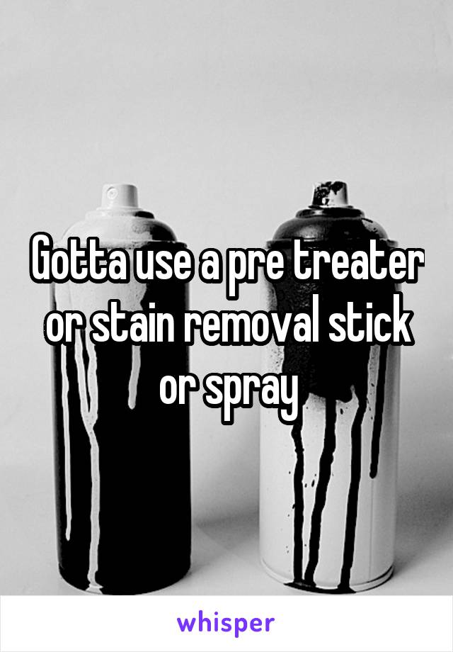 Gotta use a pre treater or stain removal stick or spray