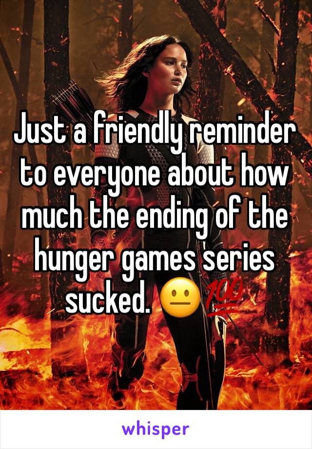 Just a friendly reminder to everyone about how much the ending of the hunger games series sucked. 😐💯 