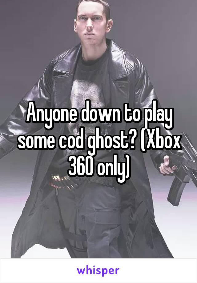 Anyone down to play some cod ghost? (Xbox 360 only)