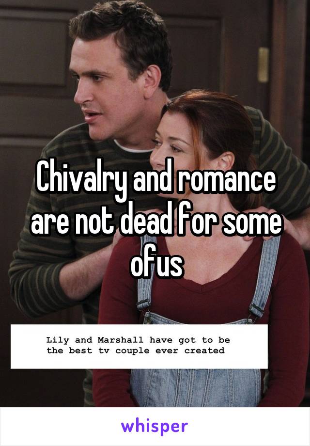 Chivalry and romance are not dead for some ofus