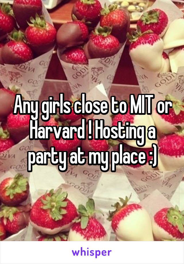 Any girls close to MIT or Harvard ! Hosting a party at my place :)