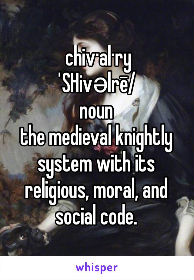  chiv·al·ry
ˈSHivəlrē/
noun
the medieval knightly system with its religious, moral, and social code.