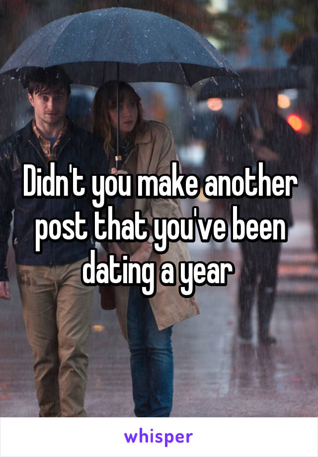 Didn't you make another post that you've been dating a year 