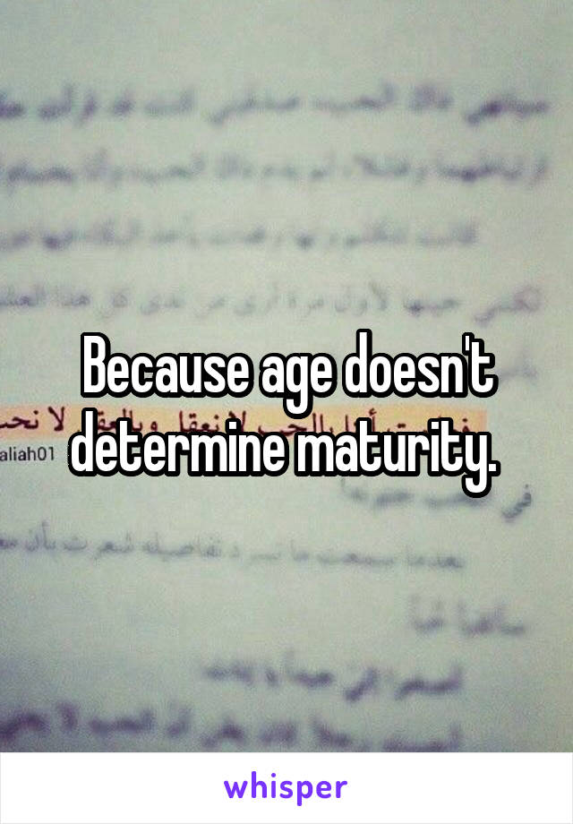 Because age doesn't determine maturity. 