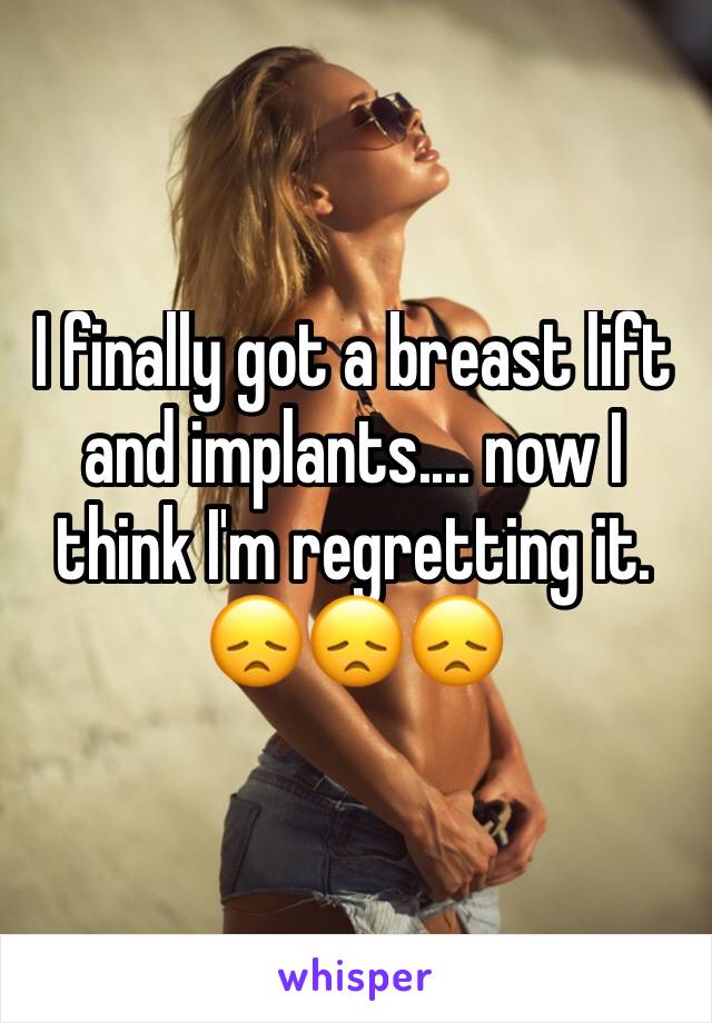 I finally got a breast lift and implants.... now I think I'm regretting it. 😞😞😞