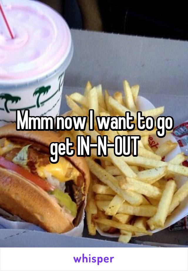 Mmm now I want to go get IN-N-OUT