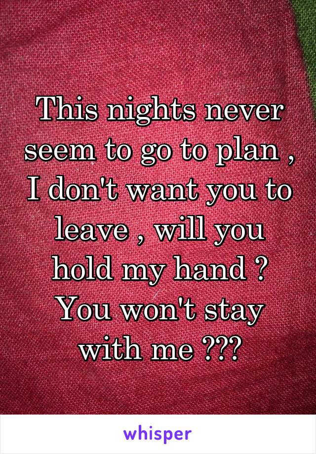 This nights never seem to go to plan , I don't want you to leave , will you hold my hand ? You won't stay with me ???