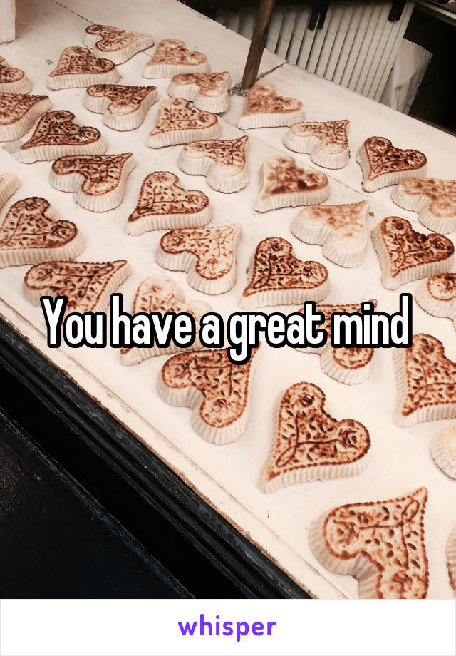 You have a great mind 