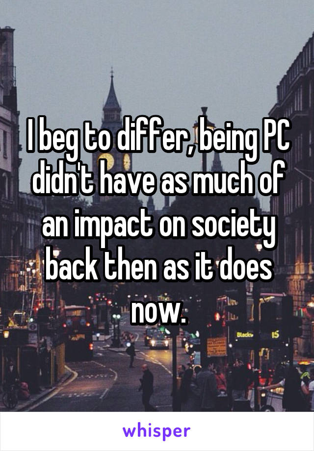 I beg to differ, being PC didn't have as much of an impact on society back then as it does now.
