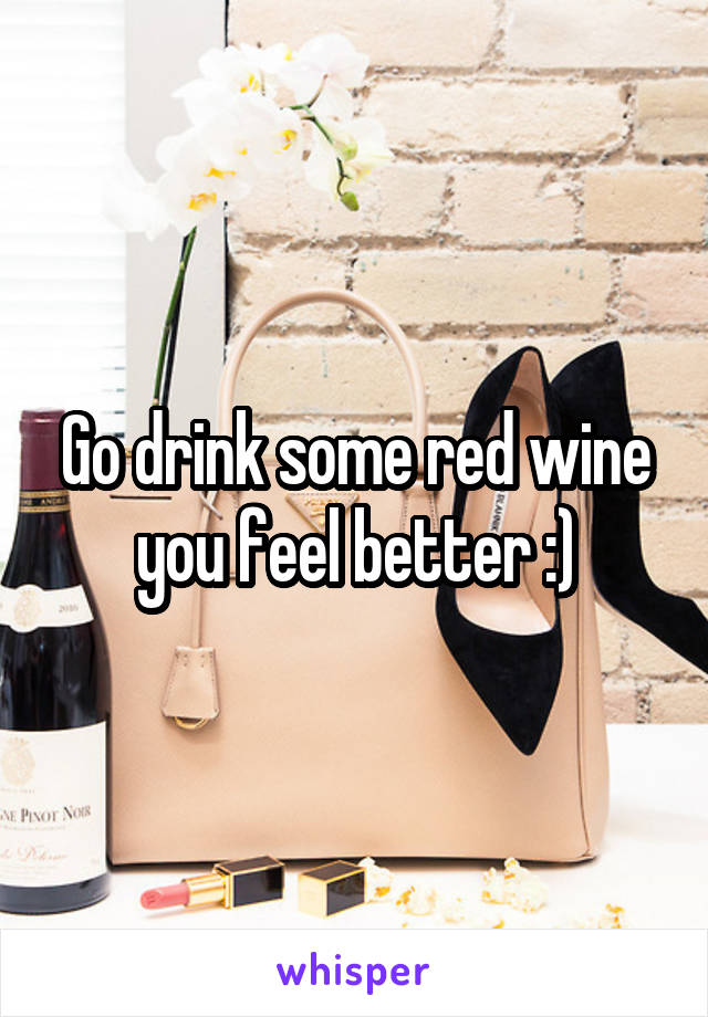Go drink some red wine you feel better :)