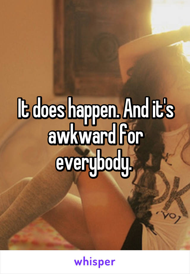 It does happen. And it's awkward for everybody. 