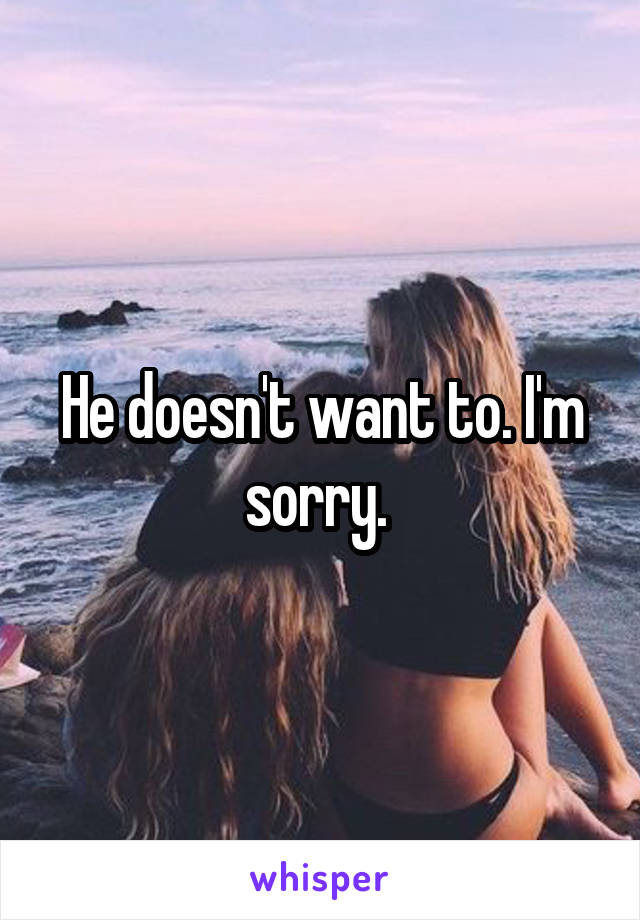 He doesn't want to. I'm sorry. 