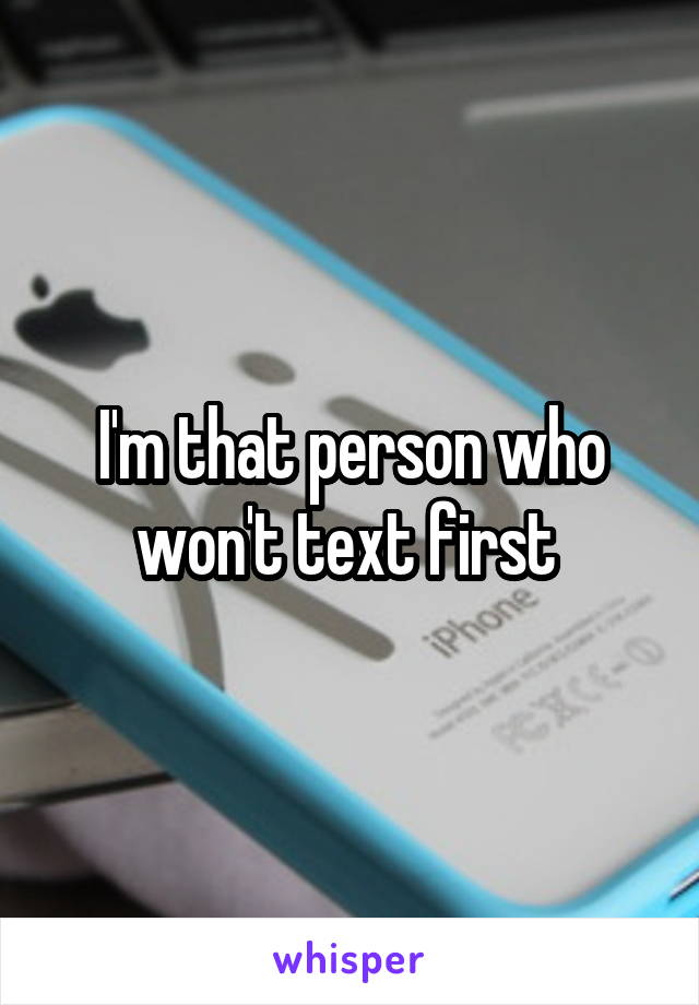 I'm that person who won't text first 