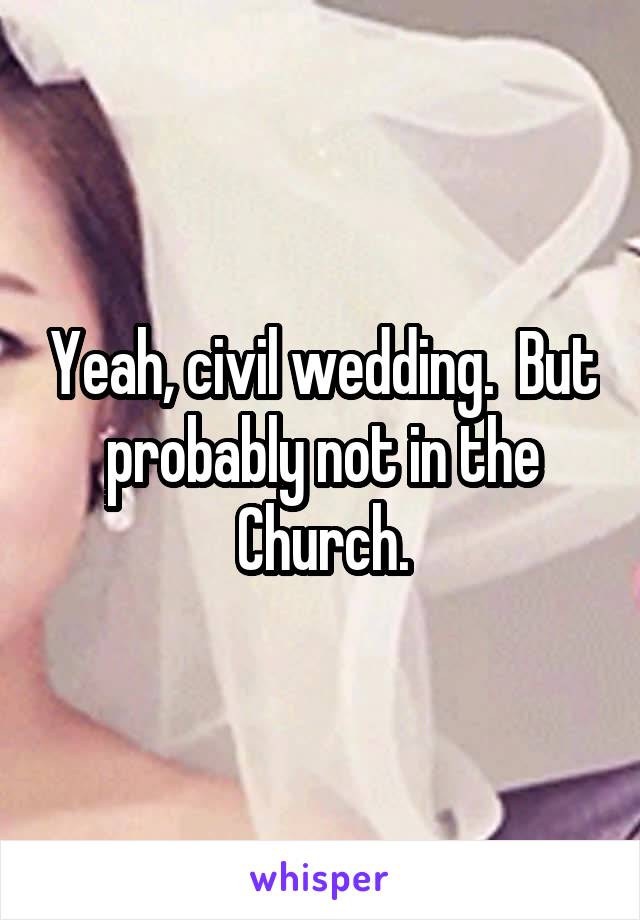 Yeah, civil wedding.  But probably not in the Church.