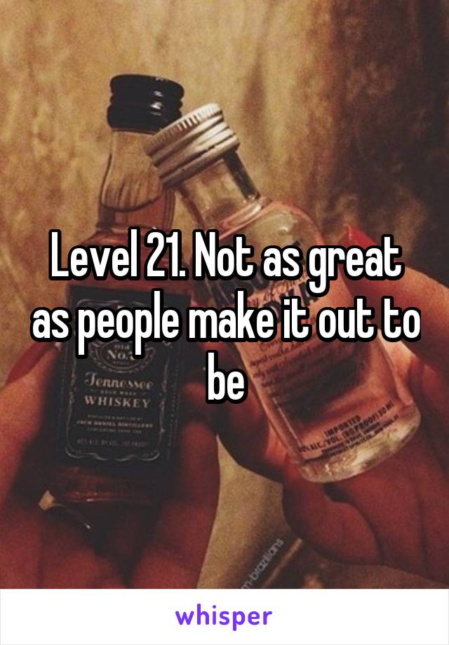 Level 21. Not as great as people make it out to be