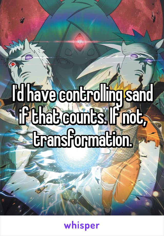 I'd have controlling sand if that counts. If not, transformation.