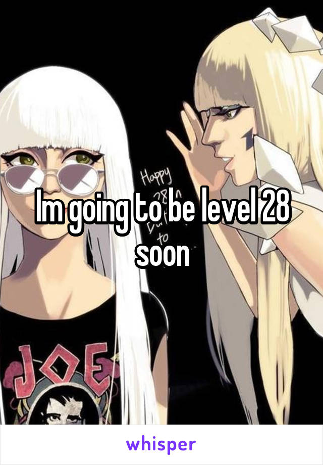 Im going to be level 28 soon