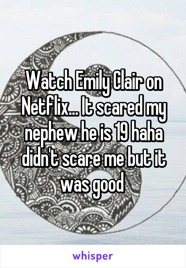 Watch Emily Clair on Netflix... It scared my nephew he is 19 haha didn't scare me but it was good 