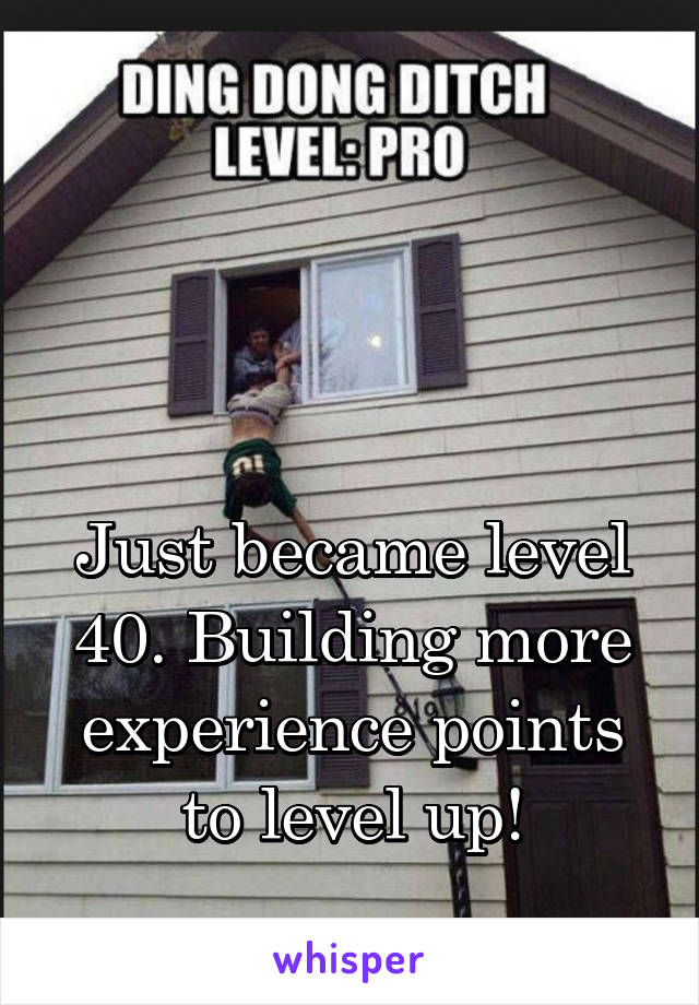 



Just became level 40. Building more experience points to level up!